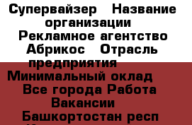 Супервайзер › Название организации ­ Рекламное агентство Абрикос › Отрасль предприятия ­ BTL › Минимальный оклад ­ 1 - Все города Работа » Вакансии   . Башкортостан респ.,Караидельский р-н